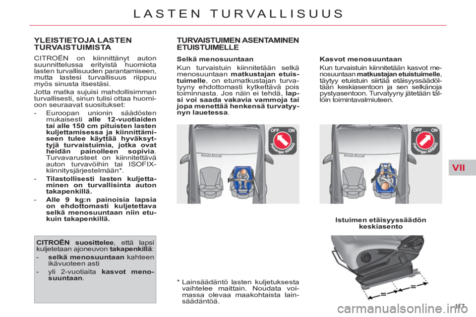 CITROEN C4 PICASSO 2013  Omistajan Käsikirjat (in Finnish) VII
11 7  
LASTEN TURVALLISUUS
   
*  
  Lainsäädäntö lasten kuljetuksesta 
vaihtelee maittain. Noudata voi-
massa olevaa maakohtaista lain-
säädäntöä.  
YLEISTIETOJA LASTENTURVAISTUIMISTA 
 
