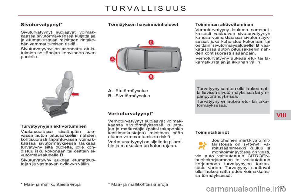 CITROEN C4 PICASSO 2013  Omistajan Käsikirjat (in Finnish) VIII
137 
TURVALLISUUS
   
*   Maa- ja mallikohtaisia eroja  
 
 
 
 
 
 
 
 
 
 
Sivuturvatyynyt *  
 
Sivuturvatyynyt suojaavat voimak-
kaassa sivutörmäyksessä kuljettajaa 
ja etumatkustajaa rajo