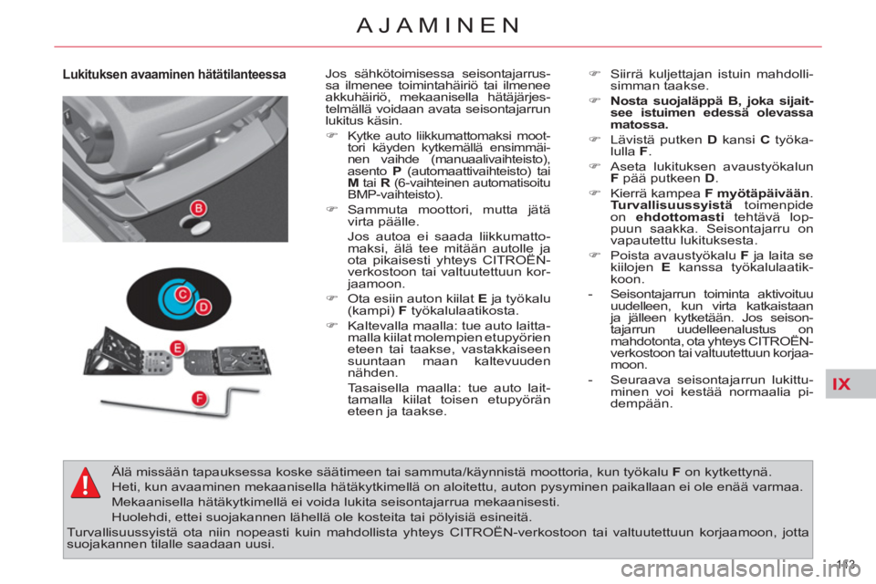 CITROEN C4 PICASSO 2013 Omistajan Käsikirjat (in Finnish) IX
143
AJAMINEN
Lukituksen avaaminen hätätilanteessa
Jos sähkötoimisessa seisontajarrus-
sa ilmenee toimintahäiriö tai ilmenee
akkuhäiriö, mekaanisella hätäjärjes-
telmällä voida CITROEN C4 PICASSO 2013 Omistajan Käsikirjat (in Finnish) IX
143
AJAMINEN
Lukituksen avaaminen hätätilanteessa
Jos sähkötoimisessa seisontajarrus-
sa ilmenee toimintahäiriö tai ilmenee
akkuhäiriö, mekaanisella hätäjärjes-
telmällä voida