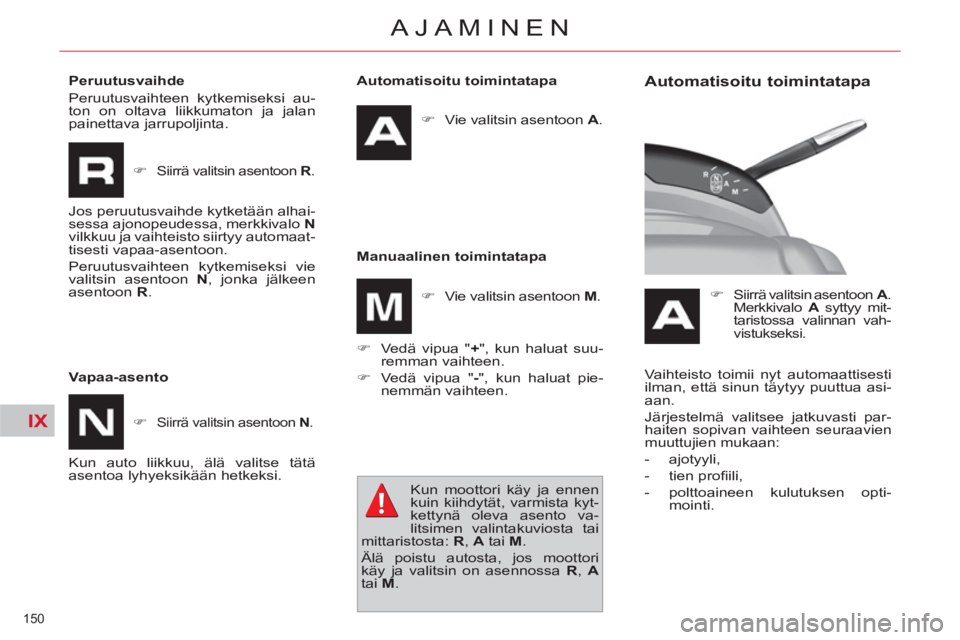 CITROEN C4 PICASSO 2013  Omistajan Käsikirjat (in Finnish) IX
150 
AJAMINEN
   
Automatisoitu toimintatapa 
   
 
�) 
  Vie valitsin asentoon  A 
.  
 
   
Manuaalinen toimintatapa 
   
�) 
  Vedä vipua " + 
", kun haluat suu-
remman vaihteen. 
   
�) 
  Ved