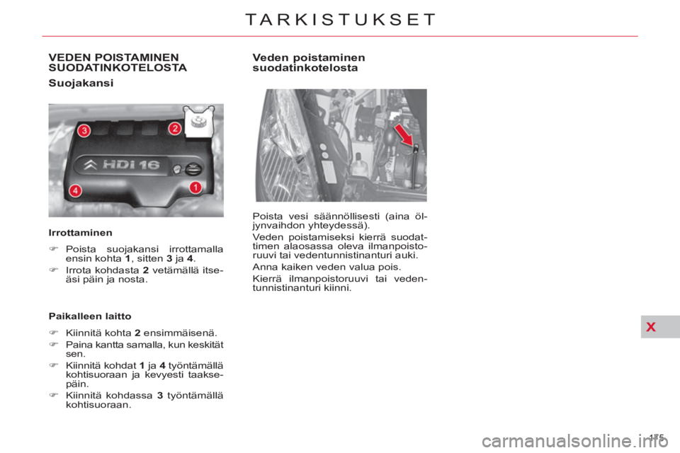 CITROEN C4 PICASSO 2013  Omistajan Käsikirjat (in Finnish) X
175 
TARKISTUKSET
VEDEN POISTAMINEN 
SUODATINKOTELOSTA 
   
Suojakansi 
 
 
Irrottaminen  
   
 
�) 
 Poista suojakansi irrottamalla 
ensin kohta  1 
, sitten  3 
 ja  4 
. 
   
�) 
  Irrota kohdast