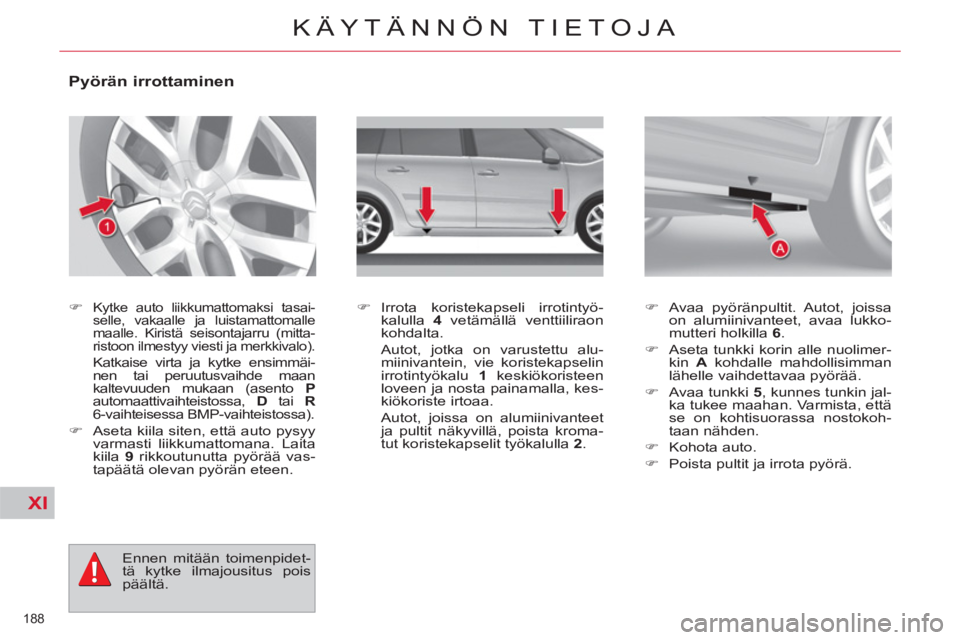 CITROEN C4 PICASSO 2013  Omistajan Käsikirjat (in Finnish) XI
188 
KÄYTÄNNÖN TIETOJA
   
 
 
 
 
 
 
 
 
 
 
 
Pyörän irrottaminen 
 
 
 
�) 
 Kytke auto liikkumattomaksi tasai-
selle, vakaalle ja luistamattomalle 
maalle. Kiristä seisontajarru (mitta-
