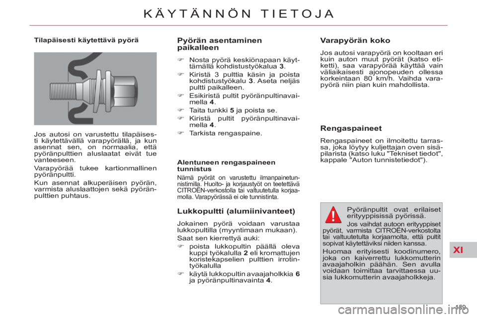 CITROEN C4 PICASSO 2013  Omistajan Käsikirjat (in Finnish) XI
189 
KÄYTÄNNÖN TIETOJA
   
Tilapäisesti käytettävä pyörä 
  Jos autosi on varustettu tilapäises-
ti käytettävällä varapyörällä, ja kun 
asennat sen, on normaalia, että 
pyöränpu
