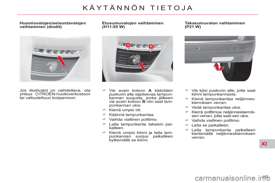 CITROEN C4 PICASSO 2013  Omistajan Käsikirjat (in Finnish) XI
193 
KÄYTÄNNÖN TIETOJA
   
 
 
 
 
 
 
 
 
 
Etusumuvalojen vaihtaminen 
(H11-55 W) 
   
 
�) 
 Vie avain koloon  A 
 kääntäen 
puskurin alla sijaitsevaa lampun-
kannan suojusta, jonka jälke