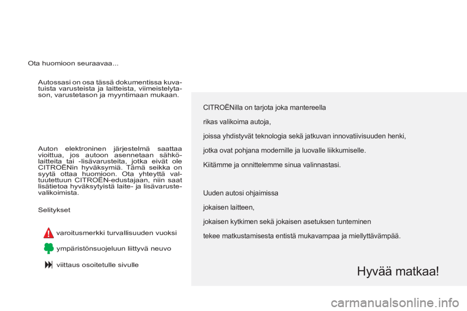 CITROEN C4 PICASSO 2013  Omistajan Käsikirjat (in Finnish)   Autossasi on osa tässä dokumentissa kuva-
tuista varusteista ja laitteista, viimeistelyta-
son, varustetason ja myyntimaan mukaan. 
  Auton elektroninen järjestelmä saattaa 
vioittua, jos autoon