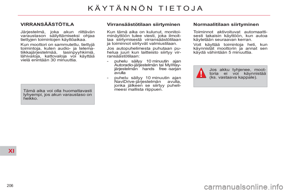 CITROEN C4 PICASSO 2013  Omistajan Käsikirjat (in Finnish) XI
206 
KÄYTÄNNÖN TIETOJA
VIRRANSÄÄSTÖTILA 
  Järjestelmä, joka akun riittävän 
varaustason säilyttämiseksi ohjaa 
tiettyjen toimintojen käyttöaikaa. 
  Kun moottori on sammutettu, tiett