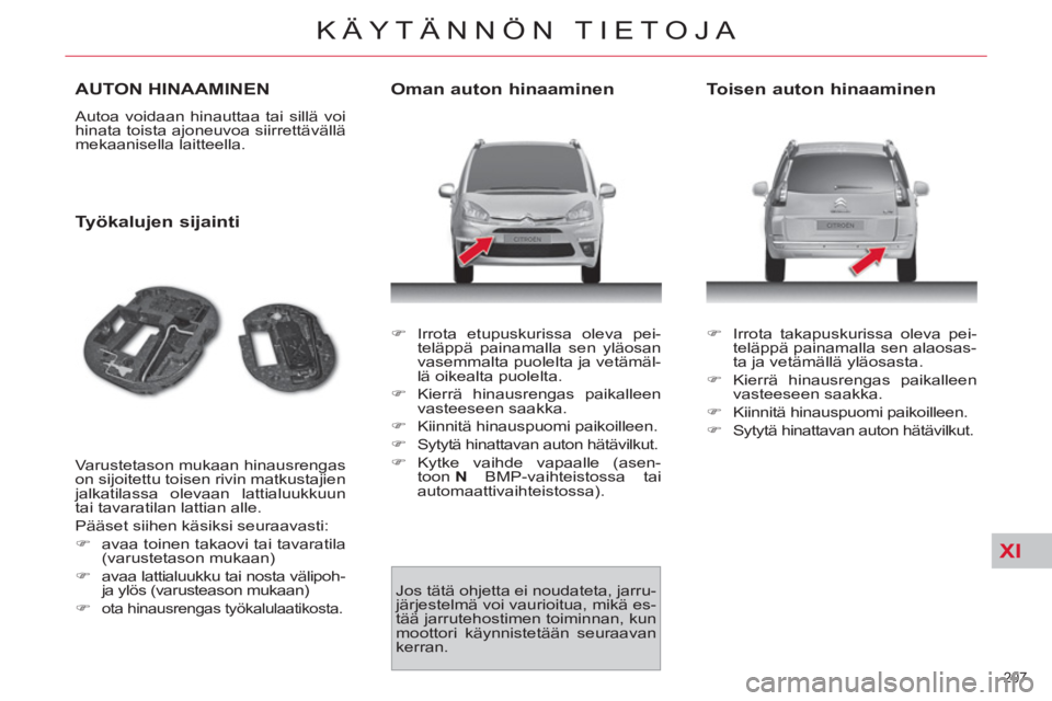 CITROEN C4 PICASSO 2013  Omistajan Käsikirjat (in Finnish) XI
207 
KÄYTÄNNÖN TIETOJA
AUTON HINAAMINEN 
  Autoa voidaan hinauttaa tai sillä voi 
hinata toista ajoneuvoa siirrettävällä 
mekaanisella laitteella. 
   
Työkalujen sijainti 
 
Varustetason m