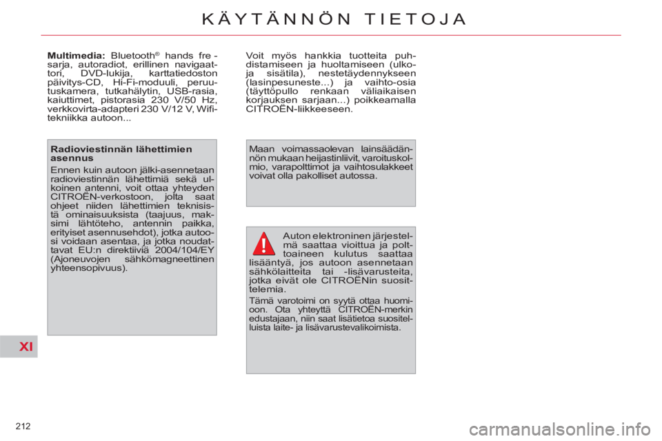 CITROEN C4 PICASSO 2013  Omistajan Käsikirjat (in Finnish) XI
212 
KÄYTÄNNÖN TIETOJA
  Auton elektroninen järjestel-
mä saattaa vioittua ja polt-
toaineen kulutus saattaa 
lisääntyä, jos autoon asennetaan 
sähkölaitteita tai -lisävarusteita, 
jotka