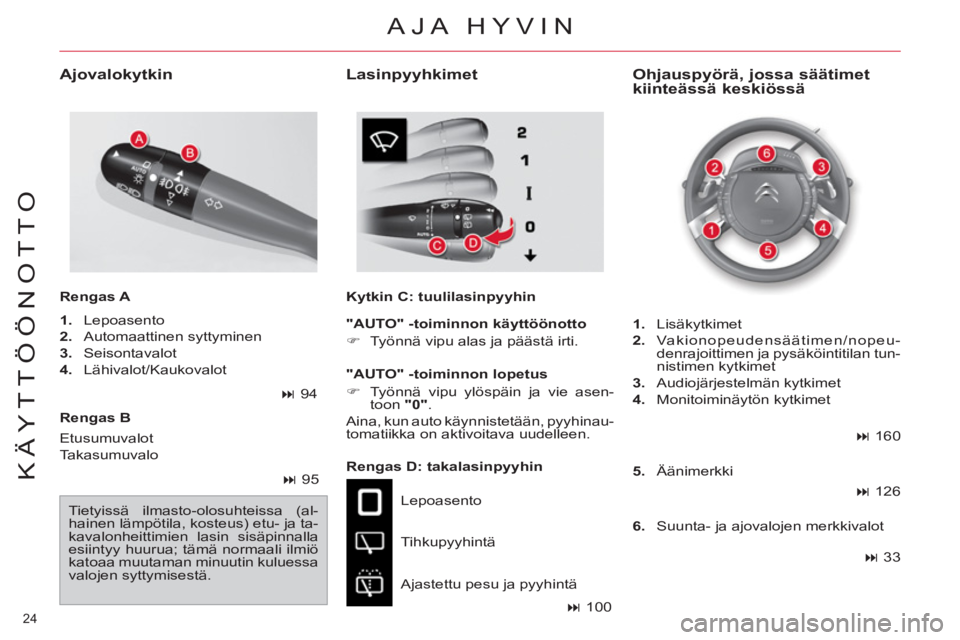 CITROEN C4 PICASSO 2013  Omistajan Käsikirjat (in Finnish) 24 
KÄYTTÖÖNOTTO
   
Rengas B  
   
Rengas D: takalasinpyyhin 
  Lepoasento 
  Tihkupyyhintä 
  Ajastettu pesu ja pyyhintä 
 
 
Ohjauspyörä, jossa säätimet 
kiinteässä keskiössä     
Ajov