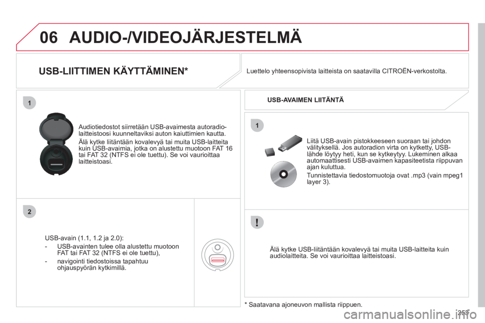 CITROEN C4 PICASSO 2013  Omistajan Käsikirjat (in Finnish) 253
06
1
2
1
AUDIO-/VIDEOJÄRJESTELMÄ
   
 
 
 
 
 
 
 
 
 
 
 
 
 
USB-LIITTIMEN KÄYTTÄMINEN* 
USB-avain (1.1, 1.2 ja 2.0):
-  
USB-avainten tulee olla alustettu muotoon
FAT tai FAT 32 (NTFS ei ol