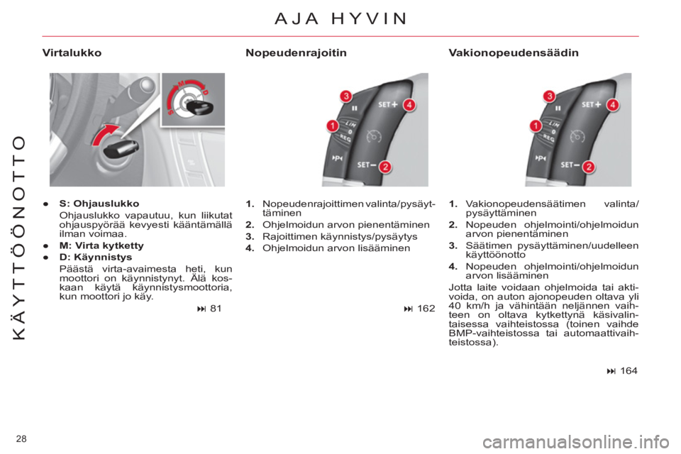 CITROEN C4 PICASSO 2013  Omistajan Käsikirjat (in Finnish) 28 
KÄYTTÖÖNOTTO
  AJA HYVIN
 
 
Virtalukko 
 
 
 
● 
  S: Ohjauslukko 
   
  Ohjauslukko vapautuu, kun liikutat 
ohjauspyörää kevyesti kääntämällä 
ilman voimaa. 
   
● 
  M: Virta kyt