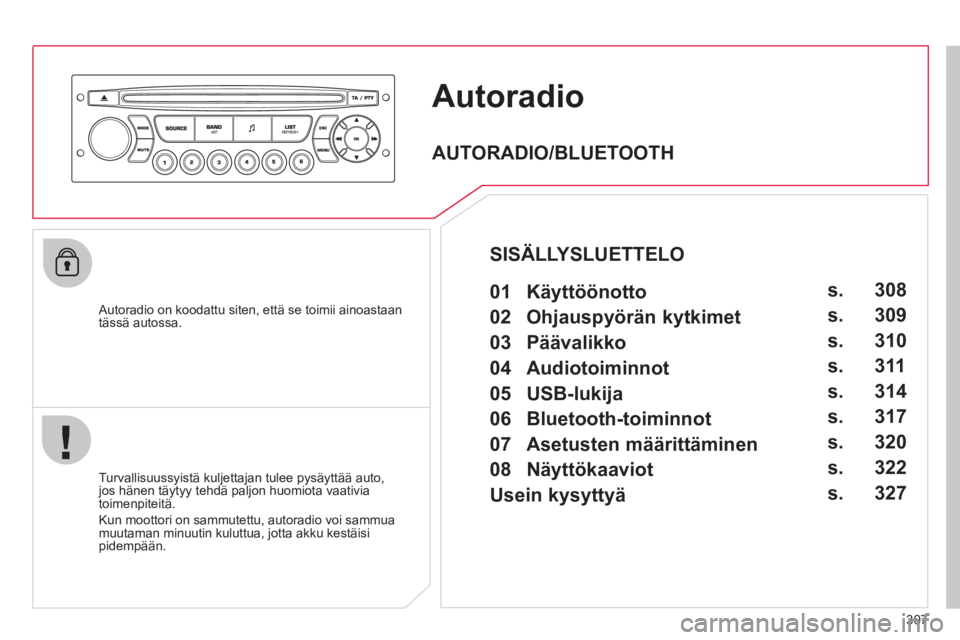 CITROEN C4 PICASSO 2013  Omistajan Käsikirjat (in Finnish) 307
Autoradio
   Autoradio on koodattu siten, että se toimii ainoastaantässä autossa.  
   
Turvallisuuss
yistä kuljettajan tulee pysäyttää auto,jos hänen täytyy tehdä paljon huomiota vaativ