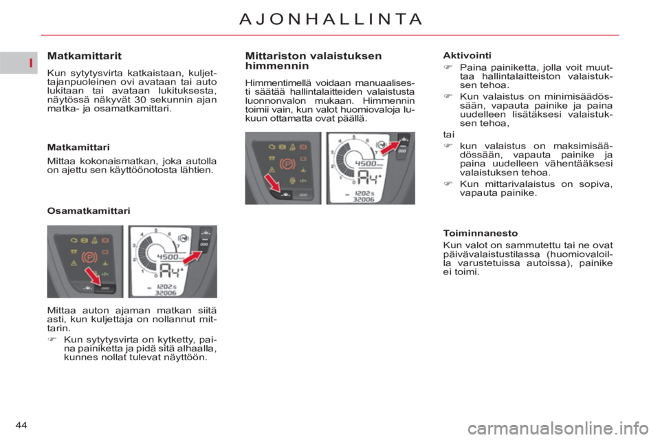 CITROEN C4 PICASSO 2013 Omistajan Käsikirjat (in Finnish) I
44
AJONHALLINTA
Matkamittarit
Kun sytytysvirta katkaistaan, kuljet-
tajanpuoleinen ovi avataan tai auto
lukitaan tai avataan lukituksesta,
näytössä näkyvät 30 sek CITROEN C4 PICASSO 2013 Omistajan Käsikirjat (in Finnish) I
44
AJONHALLINTA
Matkamittarit
Kun sytytysvirta katkaistaan, kuljet-
tajanpuoleinen ovi avataan tai auto
lukitaan tai avataan lukituksesta,
näytössä näkyvät 30 sek