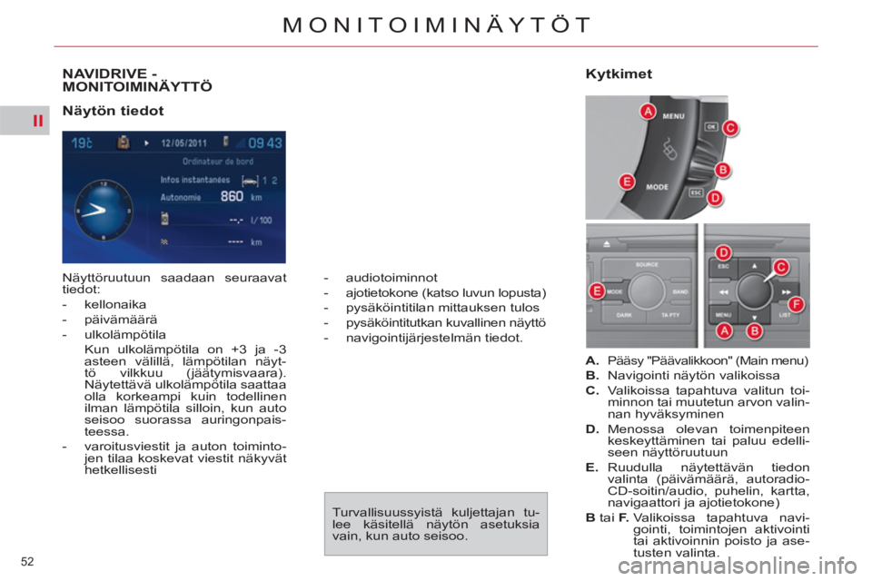 CITROEN C4 PICASSO 2013  Omistajan Käsikirjat (in Finnish) II
52 
MONITOIMINÄYTÖT
NAVIDRIVE -MONITOIMINÄYTTÖ 
   
Näytön tiedot  
 
Näyttöruutuun saadaan seuraavat 
tiedot: 
   
 
-  kellonaika 
   
-  päivämäärä 
   
-  ulkolämpötila  
  Kun u