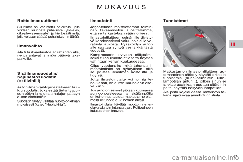 CITROEN C4 PICASSO 2013  Omistajan Käsikirjat (in Finnish) III
57 
MUKAVUUS
   
Ilmastointi 
 
Järjestelmän moitteettoman toimin-
nan takaamiseksi suosittelemme, 
että se tarkastetaan säännöllisesti. 
  Ilmastointilaitteen seinämille tiivisty-
vä kond