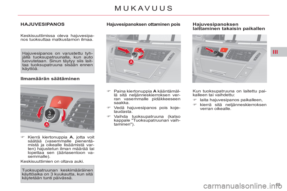 CITROEN C4 PICASSO 2013  Omistajan Käsikirjat (in Finnish) III
65 
MUKAVUUS
HAJUVESIPANOS
  Keskisuuttimissa oleva hajuvesipa-
nos tuoksuttaa matkustamon ilmaa. 
   
 
�) 
  Kierrä kiertonuppia  A 
, jotta voit 
säätää (vasemmalle pienentä-
mistä ja oi