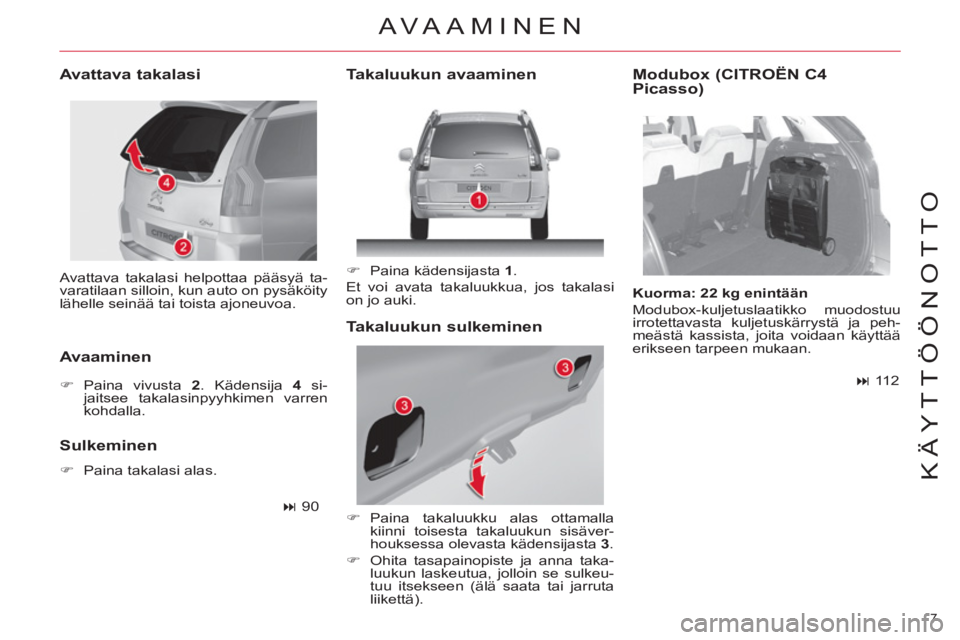 CITROEN C4 PICASSO 2013  Omistajan Käsikirjat (in Finnish) 7 
KÄYTTÖÖNOTTO
  Avattava takalasi helpottaa pääsyä ta-
varatilaan silloin, kun auto on pysäköity 
lähelle seinää tai toista ajoneuvoa.  
 
 
Avattava takalasi 
   
Avaaminen  
 
 
 
�) 
 