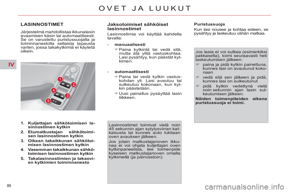 CITROEN C4 PICASSO 2013  Omistajan Käsikirjat (in Finnish) IV
86 
OVET JA LUUKUT
LASINNOSTIMET
  Järjestelmä mahdollistaa ikkunalasin 
avaamisen käsin tai automaattisesti. 
Se on varustettu puristussuojalla ja 
toiminnanestolla sellaista tapausta 
varten, 