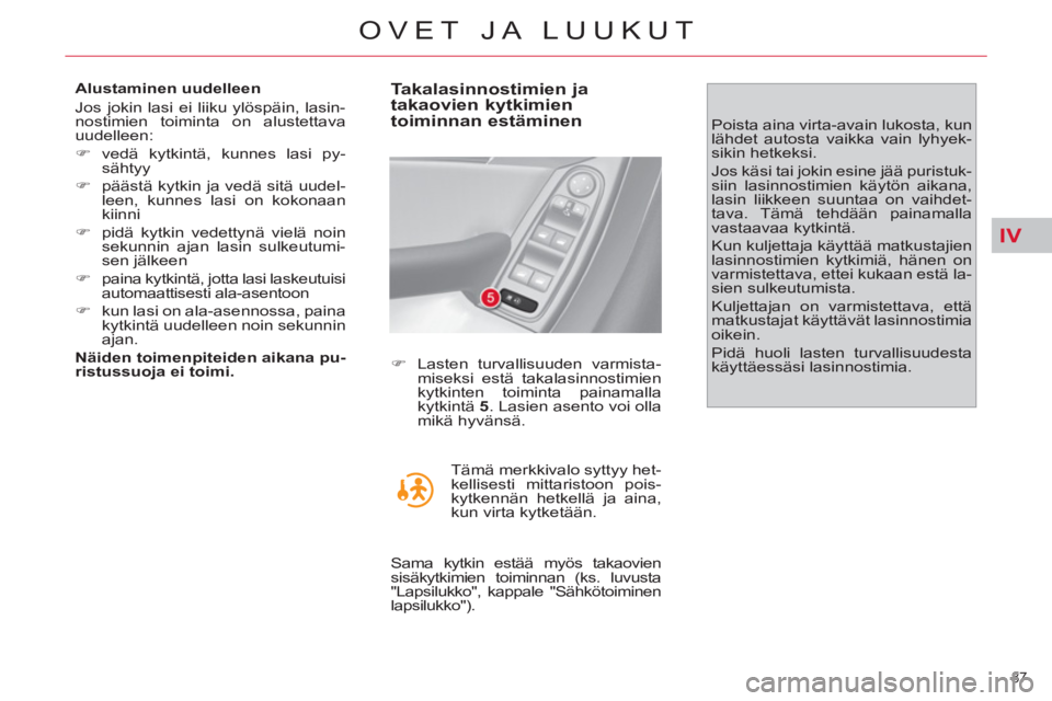 CITROEN C4 PICASSO 2013  Omistajan Käsikirjat (in Finnish) IV
87 
OVET JA LUUKUT
   
Alustaminen uudelleen 
  Jos jokin lasi ei liiku ylöspäin, lasin-
nostimien toiminta on alustettava 
uudelleen: 
   
 
�) 
 vedä kytkintä, kunnes lasi py-
sähtyy 
   
�)