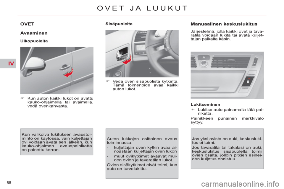 CITROEN C4 PICASSO 2013  Omistajan Käsikirjat (in Finnish) IV
88 
OVET JA LUUKUT
OVET 
   
Avaaminen 
 
 
Ulkopuolelta 
  Kun valikoiva lukituksen avaustoi-
minto on käytössä, vain kuljettajan 
ovi voidaan avata sen jälkeen, kun 
kauko-ohjaimen avauspaini