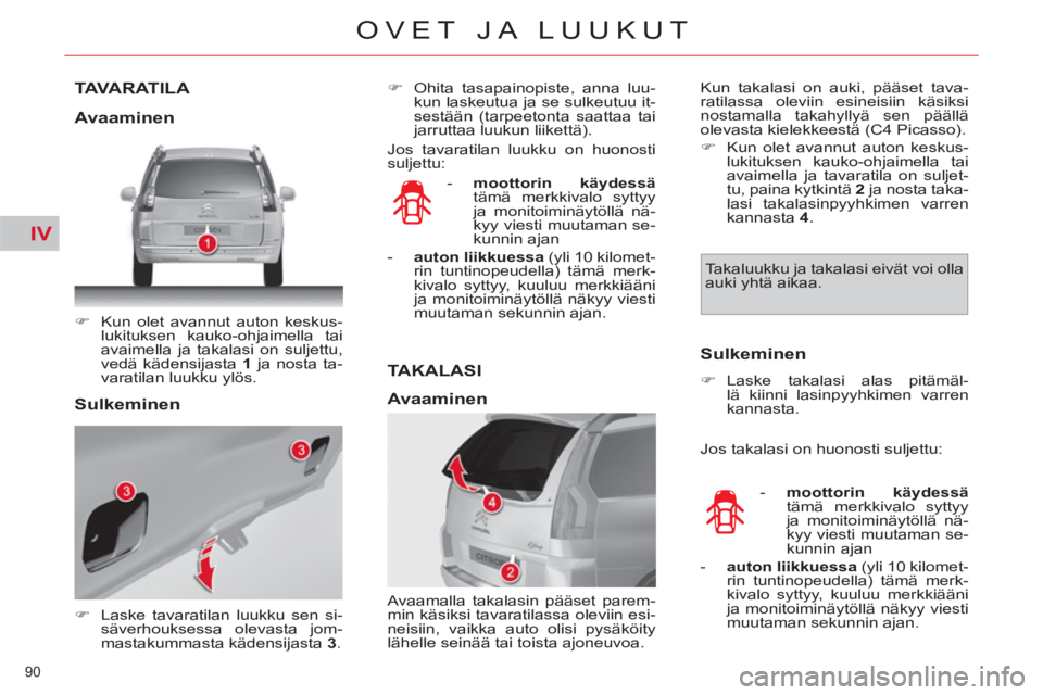 CITROEN C4 PICASSO 2013  Omistajan Käsikirjat (in Finnish) IV
90 
OVET JA LUUKUT
TAVARATILA 
   
 
�) 
  Kun olet avannut auton keskus-
lukituksen kauko-ohjaimella tai 
avaimella ja takalasi on suljettu, 
vedä kädensijasta  1 
 ja nosta ta-
varatilan luukku