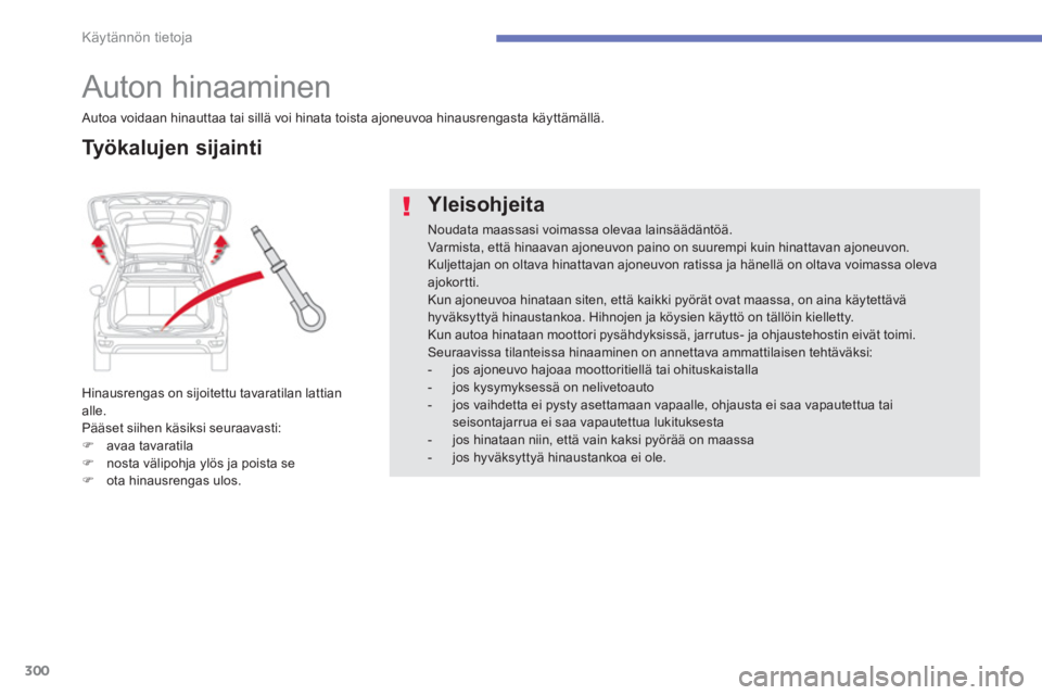 CITROEN C4 PICASSO 2014  Omistajan Käsikirjat (in Finnish) 300
Käytännön tietoja
   
 
 
 
 
Auton hinaaminen 
Hinausrengas on sijoitettu tavaratilan lattianalle.
Pääset siihen käsiksi seuraavasti: �)avaa tavaratila�)nosta välipohja ylös ja poista se 