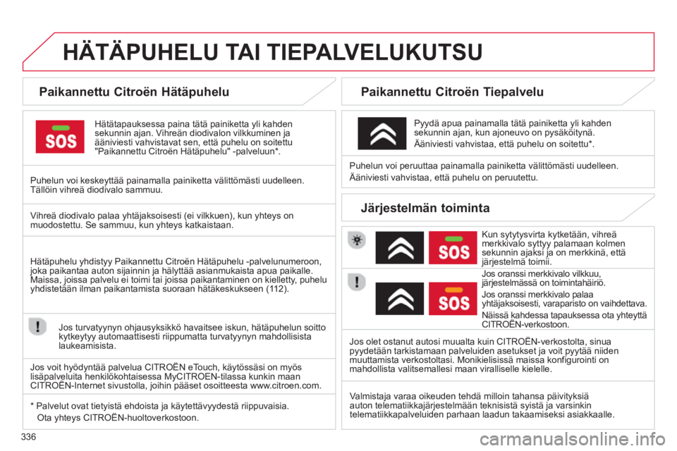 CITROEN C4 PICASSO 2014 Omistajan Käsikirjat (in Finnish) 336
HÄTÄPUHELU TAI TIEPALVELUKUTSU
Paikannettu Citroën Hätäpuhelu
Hätätapauksessa paina tätä painiketta yli kahden
sekunnin ajan. Vihreän diodivalon vilkkuminen ja äänivi CITROEN C4 PICASSO 2014 Omistajan Käsikirjat (in Finnish) 336
HÄTÄPUHELU TAI TIEPALVELUKUTSU
Paikannettu Citroën Hätäpuhelu
Hätätapauksessa paina tätä painiketta yli kahden
sekunnin ajan. Vihreän diodivalon vilkkuminen ja äänivi