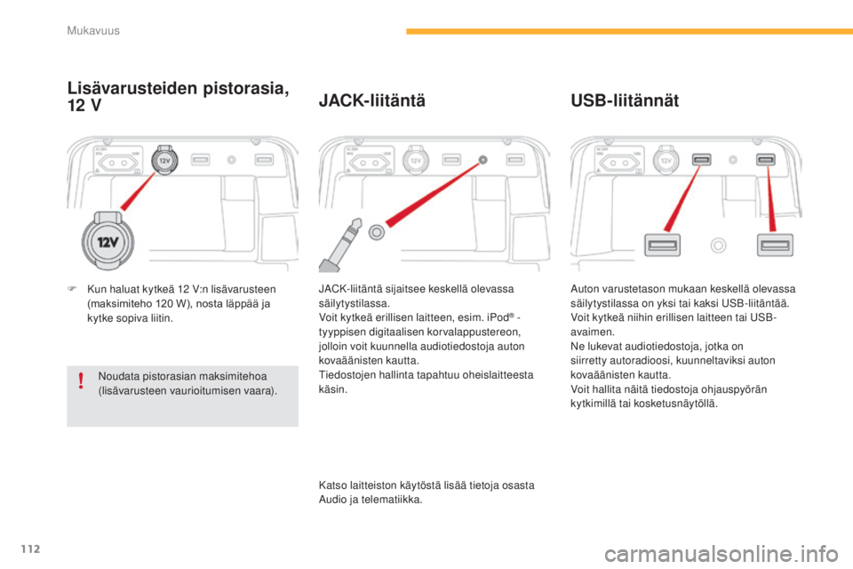 CITROEN C4 PICASSO 2015  Omistajan Käsikirjat (in Finnish) 112
C4-Picasso-II_fi_Chap03_confort_ed01-2014
Lisävarusteiden pistorasia, 
12
 V
jaCK-liitäntä sijaitsee keskellä olevassa 
s äilytystilassa.
voi

t kytkeä erillisen laitteen, esim. iPod
® - 
t