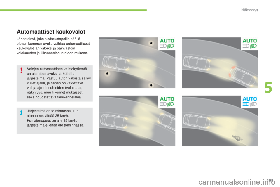 CITROEN C4 PICASSO 2015  Omistajan Käsikirjat (in Finnish) 199
C4-Picasso-II_fi_Chap05_visibilite_ed01-2014
Automaattiset kaukovalot
järjestelmä, joka sisätaustapeilin päällä 
o levan kameran avulla vaihtaa automaattisesti 
kaukovalot lähivaloiksi ja p