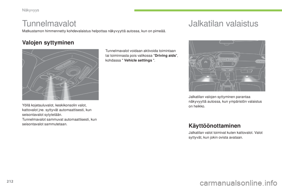 CITROEN C4 PICASSO 2015  Omistajan Käsikirjat (in Finnish) 212
C4-Picasso-II_fi_Chap05_visibilite_ed01-2014
tunnelmavalot
Matkustamon himmennetty kohdevalaistus helpottaa näkyvyyttä autossa, kun on pimeää.
tunn
elmavalot voidaan aktivoida toimintaan 
tai 