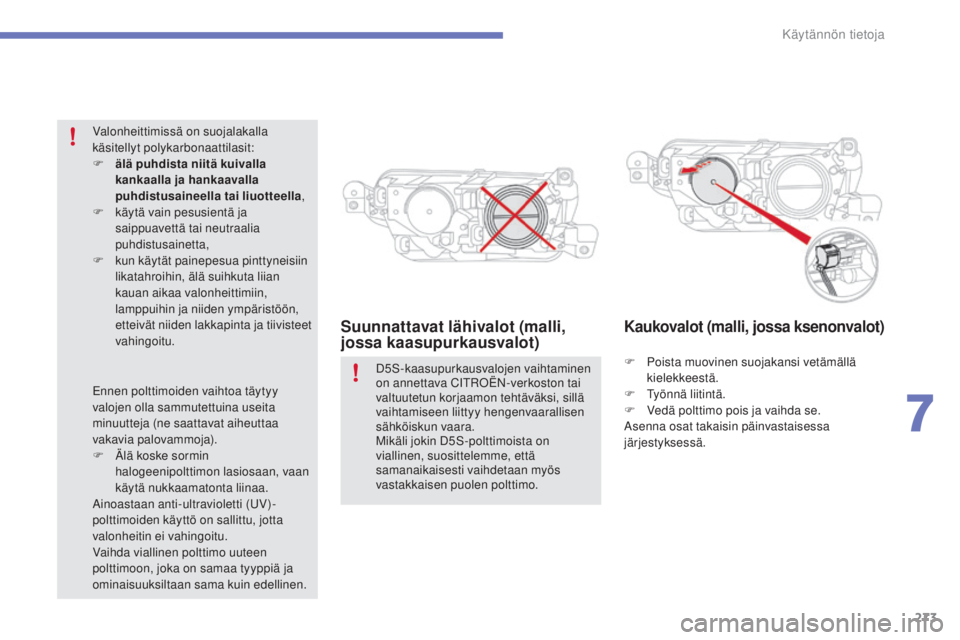 CITROEN C4 PICASSO 2015  Omistajan Käsikirjat (in Finnish) 273
C4-Picasso-II_fi_Chap07_info-pratiques_ed01-2014
Suunnattavat lähivalot (malli, 
jossa kaasupurkausvalot)Kaukovalot (malli, jossa ksenonvalot)
F Poista muovinen suojakansi vetämällä 
kielekkee