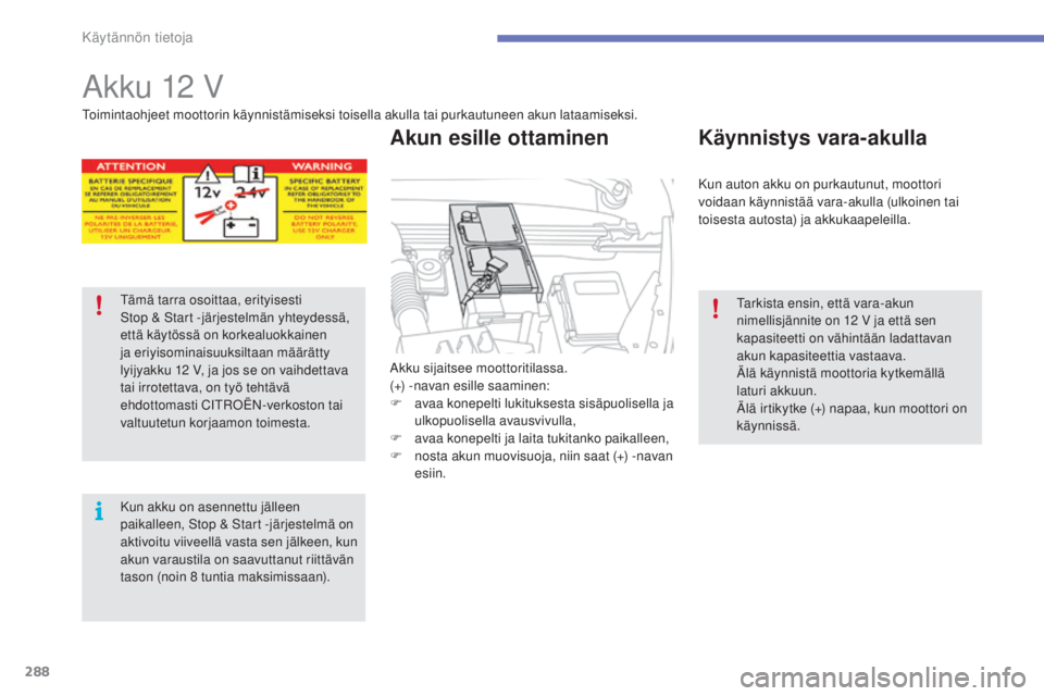 CITROEN C4 PICASSO 2015  Omistajan Käsikirjat (in Finnish) 288
C4-Picasso-II_fi_Chap07_info-pratiques_ed01-2014
akku 12 v
akku sijaitsee moottoritilassa.
( +) -navan esille saaminen:
F
 av

aa konepelti lukituksesta sisäpuolisella ja 
ulkopuolisella avausviv