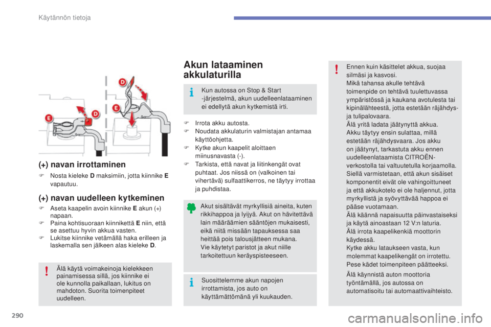 CITROEN C4 PICASSO 2015  Omistajan Käsikirjat (in Finnish) 290
C4-Picasso-II_fi_Chap07_info-pratiques_ed01-2014
akut sisältävät myrkyllisiä aineita, kuten 
r ikkihappoa ja lyijyä. aku t on hävitettävä 
lain määräämien sääntöjen mukaisesti, 
eik