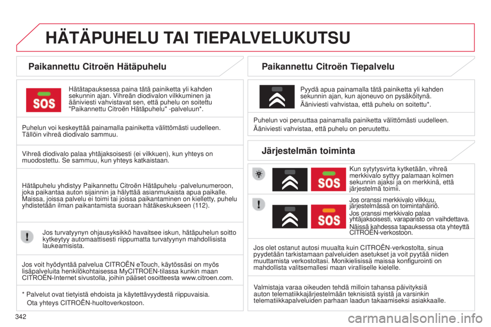 CITROEN C4 PICASSO 2015  Omistajan Käsikirjat (in Finnish) 342
C4-Picasso-II_fi_Chap10a_BTA_ed01-2014
HÄTÄPUHELU TAI TIEPALVELUKUTSU
Paikannettu Citroën Hätäpuhelu
hätätapauksessa paina tätä painiketta yli kahden 
sekunnin ajan. vihreän diodivalon v