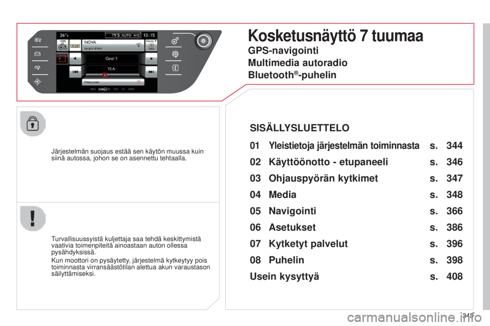 CITROEN C4 PICASSO 2015  Omistajan Käsikirjat (in Finnish) 343
C4-Picasso-II_fi_Chap10b_SMEGplus_ed01-2014
järjestelmän suojaus estää sen käytön muussa kuin 
siinä autossa, johon se on asennettu tehtaalla.
Kosketusnäyttö 7 tuumaa
01 Yleistietoja jär