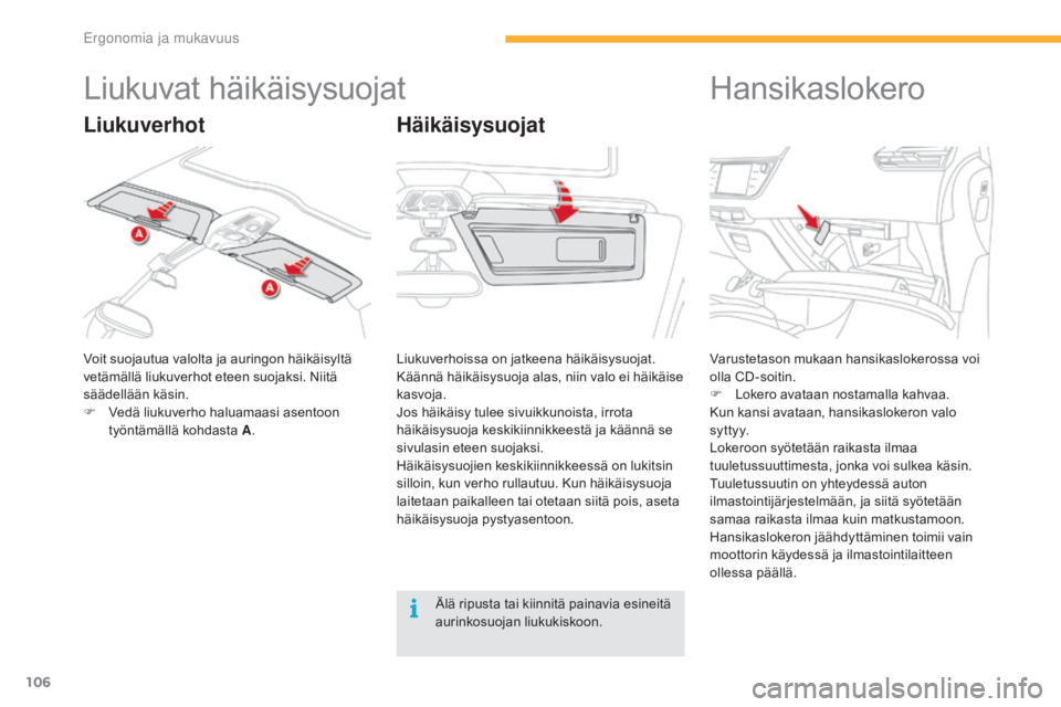 CITROEN C4 PICASSO 2016  Omistajan Käsikirjat (in Finnish) 106
C4-Picasso-II_fi_Chap03_ergonomie-confort_ed01-2016
Liukuvat häikäisysuojat
Voit suojautua valolta ja auringon häikäisyltä 
vetämällä liukuverhot eteen suojaksi. Niitä 
säädellään kä