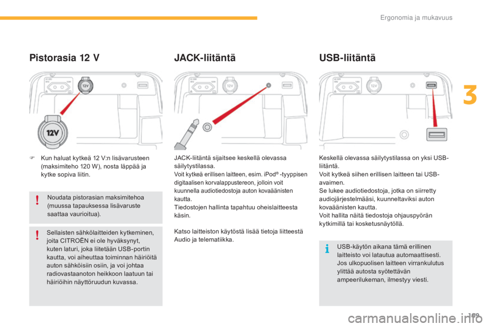 CITROEN C4 PICASSO 2016  Omistajan Käsikirjat (in Finnish) 109
C4-Picasso-II_fi_Chap03_ergonomie-confort_ed01-2016
USB-käytön aikana tämä erillinen 
laitteisto voi latautua automaattisesti.
Jos ulkopuolisen laitteen virrankulutus 
ylittää autosta syöte
