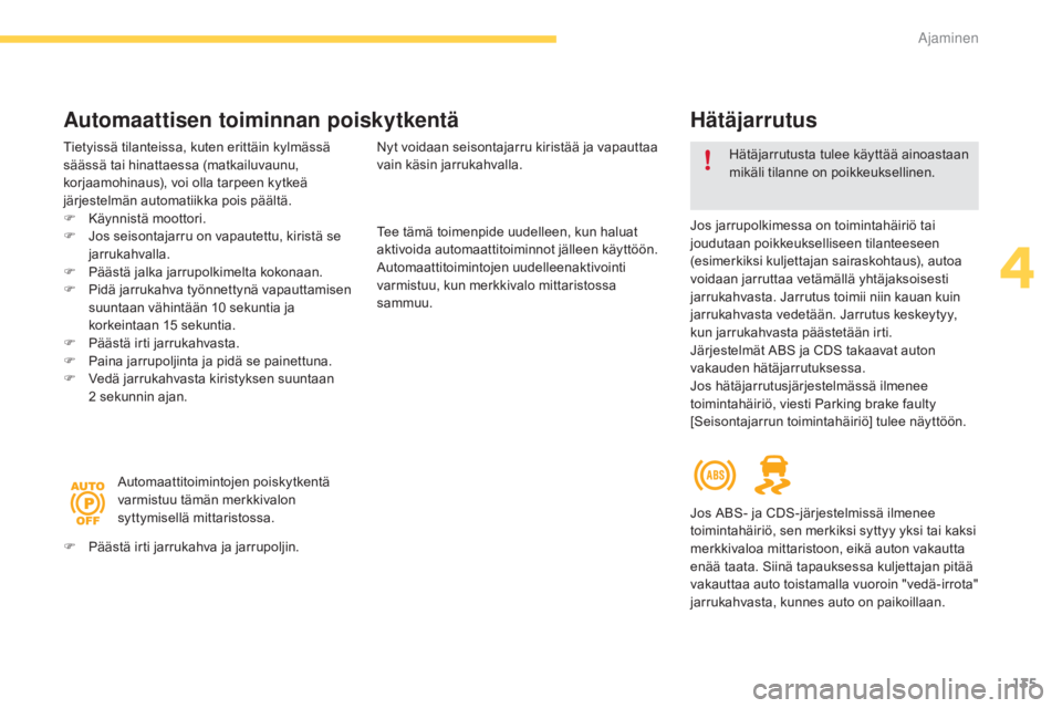 CITROEN C4 PICASSO 2016  Omistajan Käsikirjat (in Finnish) 135
C4-Picasso-II_fi_Chap04_conduite_ed01-2016
Hätäjarrutus
Jos jarrupolkimessa on toimintahäiriö tai 
joudutaan poikkeukselliseen tilanteeseen 
(esimerkiksi kuljettajan sairaskohtaus), autoa 
voi