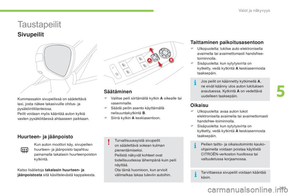 CITROEN C4 PICASSO 2016  Omistajan Käsikirjat (in Finnish) 203
C4-Picasso-II_fi_Chap05_eclairage-visibilite_ed01-2016
Taustapeilit
Säätäminen
F Valitse peili siirtämällä kytkin A oikealle tai vasemmalle.
F
 
S
 äädä peilin asento käyttämällä 
nel