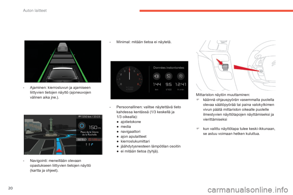 CITROEN C4 PICASSO 2016  Omistajan Käsikirjat (in Finnish) 20
C4-Picasso-II_fi_Chap01_instruments-bord_ed01-2016
- Ajaminen: kierrosluvun ja ajamiseen liittyvien tietojen näyttö (ajoneuvojen 
välinen aika jne.).
-
 
N
 avigointi: meneillään olevaan 
opas