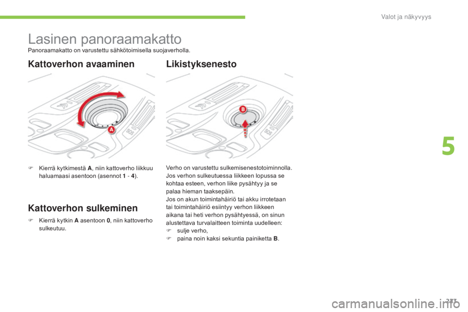 CITROEN C4 PICASSO 2016 Omistajan Käsikirjat (in Finnish) 223
C4-Picasso-II_fi_Chap05_eclairage-visibilite_ed01-2016
Lasinen panoraamakatto
F Kierrä kytkimestä A, niin kattoverho liikkuu
haluamaasi asentoon (asennot 1 - 4).
Kattoverhon sulkeminen Likist CITROEN C4 PICASSO 2016 Omistajan Käsikirjat (in Finnish) 223
C4-Picasso-II_fi_Chap05_eclairage-visibilite_ed01-2016
Lasinen panoraamakatto
F Kierrä kytkimestä A, niin kattoverho liikkuu
haluamaasi asentoon (asennot 1 - 4).
Kattoverhon sulkeminen Likist