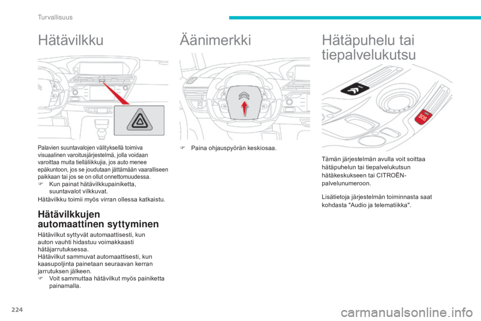 CITROEN C4 PICASSO 2016  Omistajan Käsikirjat (in Finnish) 224
C4-Picasso-II_fi_Chap06_securite_ed01-2016
Hätävilkku
Palavien suuntavalojen välityksellä toimiva 
visuaalinen varoitusjärjestelmä, jolla voidaan 
varoittaa muita tielläliikkujia, jos auto 