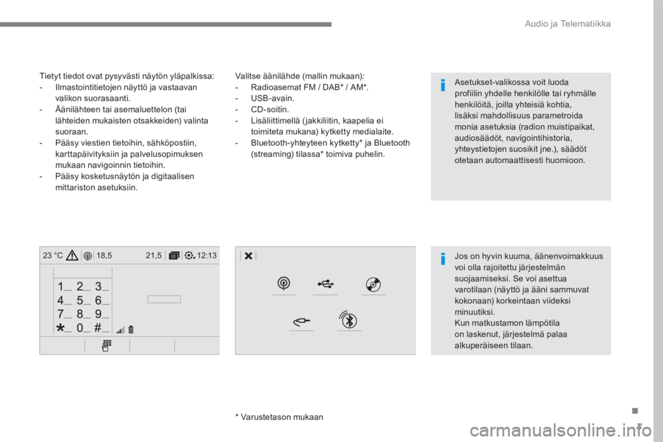 CITROEN C4 PICASSO 2016  Omistajan Käsikirjat (in Finnish) 3
.
12:13 18,5 21,5 23 °C
 
Audio ja Telematiikka 
 
 
Valitse äänilähde (mallin mukaan): 
   
 
-   Radioasemat FM / DAB *  / AM * . 
   
-  USB-avain. 
   
-  CD-soitin. 
   
-   Lisäliittimell