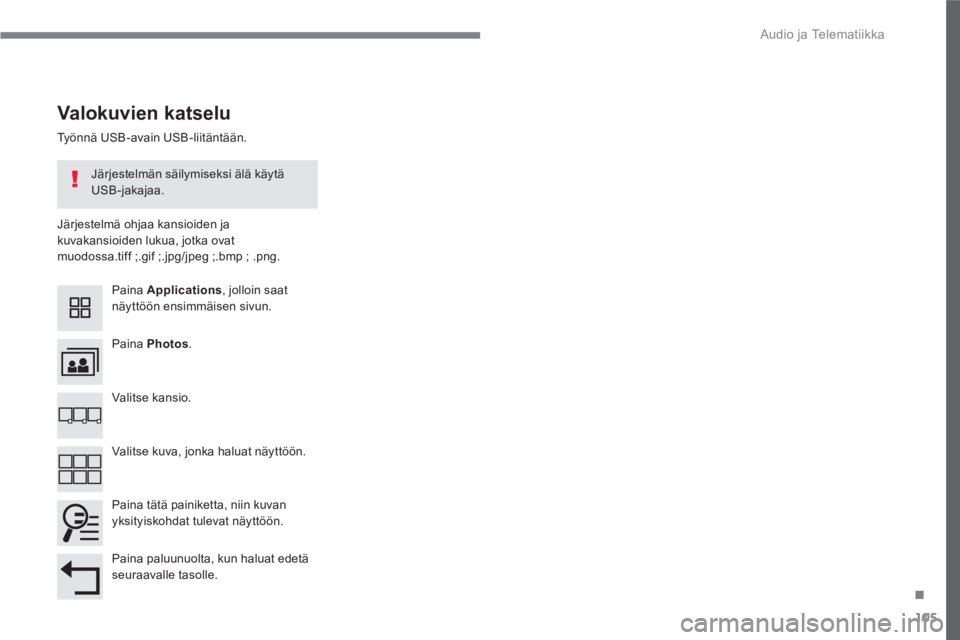 CITROEN C4 PICASSO 2016  Omistajan Käsikirjat (in Finnish) 105
.
  Audio ja Telematiikka 
 
 
Työnnä USB-avain USB-liitäntään.  
   
Järjestelmä ohjaa kansioiden ja 
kuvakansioiden lukua, jotka ovat 
muodossa.tiff ;.gif ;.jpg/jpeg ;.bmp ; .png.  
 
 
V