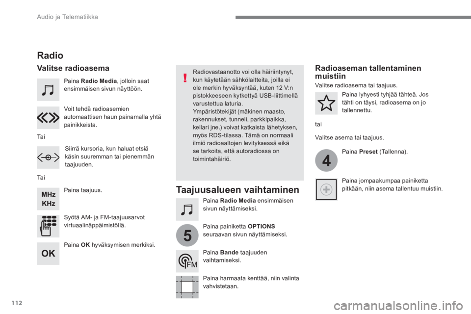 CITROEN C4 PICASSO 2016  Omistajan Käsikirjat (in Finnish) 112
4
5
  Audio ja Telematiikka 
 
 
Paina  Radio Media 
, jolloin saat 
ensimmäisen sivun näyttöön.  
   
Paina  Radio Media 
 ensimmäisen 
sivun näyttämiseksi.      
Paina taajuus.  
   
Syö
