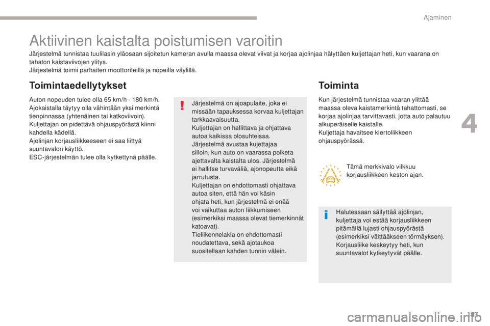 CITROEN C4 PICASSO 2018 Omistajan Käsikirjat (in Finnish) 183
C4-Picasso-II_fi_Chap04_conduite_ed02-2016
Aktiivinen kaistalta poistumisen varoitin
Järjestelmä tunnistaa tuulilasin yläosaan sijoitetun kameran avulla maassa olevat viivat ja korjaa ajolinjaa CITROEN C4 PICASSO 2018 Omistajan Käsikirjat (in Finnish) 183
C4-Picasso-II_fi_Chap04_conduite_ed02-2016
Aktiivinen kaistalta poistumisen varoitin
Järjestelmä tunnistaa tuulilasin yläosaan sijoitetun kameran avulla maassa olevat viivat ja korjaa ajolinjaa