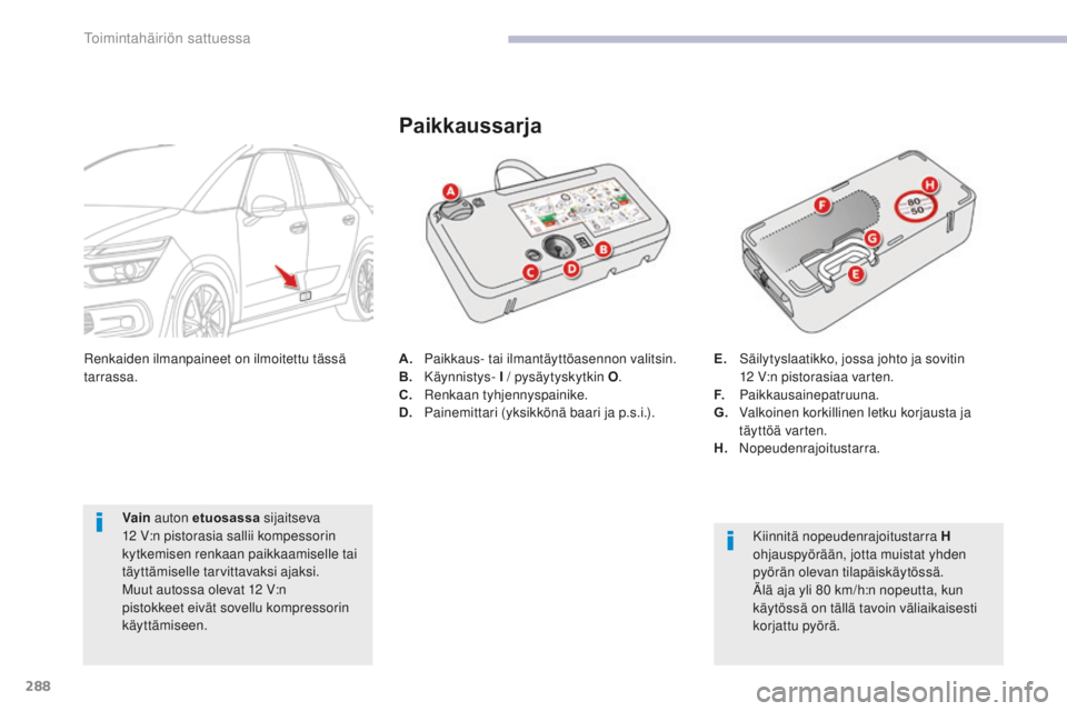CITROEN C4 PICASSO 2018  Omistajan Käsikirjat (in Finnish) 288
C4-Picasso-II_fi_Chap08_en-cas-panne_ed02-2016
A. Paikkaus- tai ilmantäyttöasennon valitsin.
B. Käynnistys-  I / pysäytyskytkin O .
C.
 R

enkaan tyhjennyspainike.
D.
 P

ainemittari (yksikkö