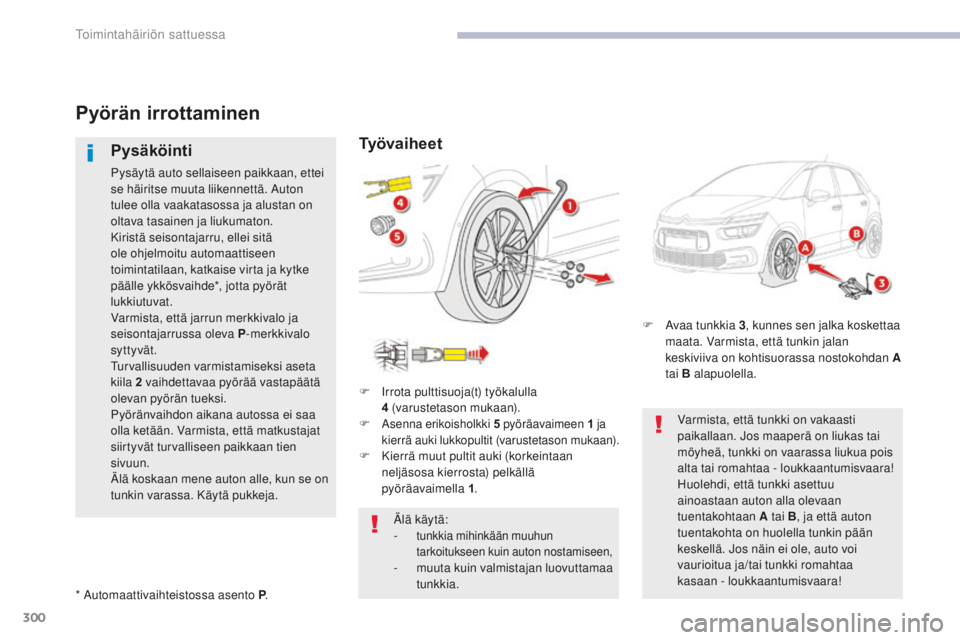 CITROEN C4 PICASSO 2018  Omistajan Käsikirjat (in Finnish) 300
C4-Picasso-II_fi_Chap08_en-cas-panne_ed02-2016
Pyörän irrottaminen
Pysäköinti
Pysäytä auto sellaiseen paikkaan, ettei 
se häiritse muuta liikennettä. Auton 
tulee olla vaakatasossa ja alus