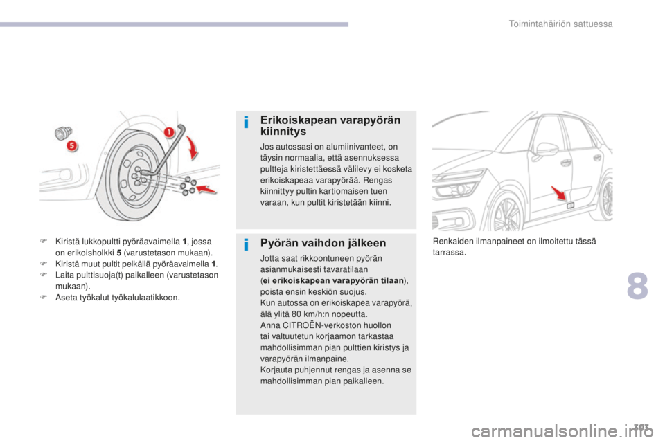 CITROEN C4 PICASSO 2018  Omistajan Käsikirjat (in Finnish) 303
C4-Picasso-II_fi_Chap08_en-cas-panne_ed02-2016
Erikoiskapean varapyörän 
kiinnitys
Jos autossasi on alumiinivanteet, on 
täysin normaalia, että asennuksessa 
pultteja kiristettäessä välilev