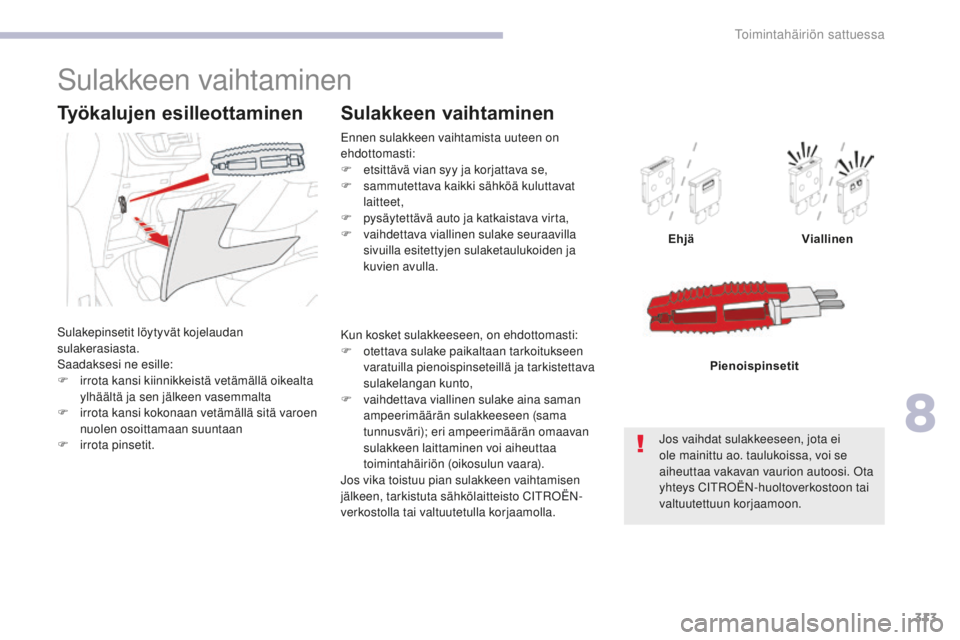 CITROEN C4 PICASSO 2018  Omistajan Käsikirjat (in Finnish) 313
C4-Picasso-II_fi_Chap08_en-cas-panne_ed02-2016
Ennen sulakkeen vaihtamista uuteen on 
ehdottomasti:
F 
e
 tsittävä vian syy ja korjattava se,
F
 
s
 ammutettava kaikki sähköä kuluttavat 
lait